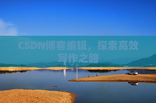 CSDN博客编辑，探索高效写作之路