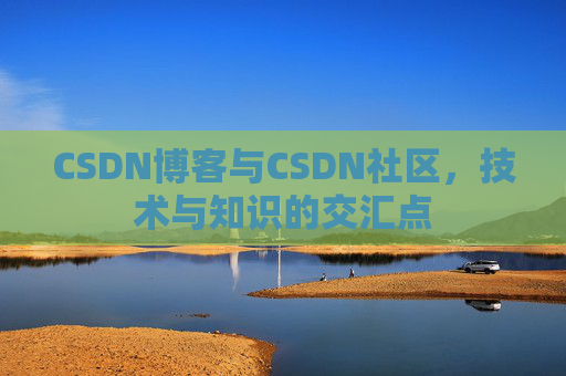 CSDN博客与CSDN社区，技术与知识的交汇点